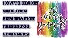 How To Design Your Own Sublimation Prints Beginner Tutorial Easy Designs Sublimation Designer